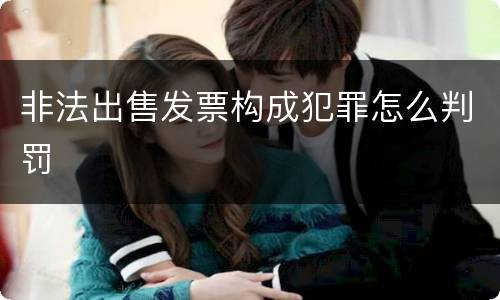 非法出售发票构成犯罪怎么判罚