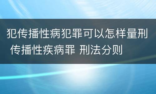 犯传播性病犯罪可以怎样量刑 传播性疾病罪 刑法分则