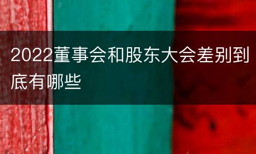 2022董事会和股东大会差别到底有哪些