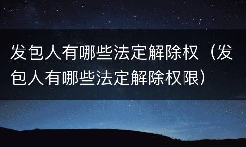 发包人有哪些法定解除权（发包人有哪些法定解除权限）