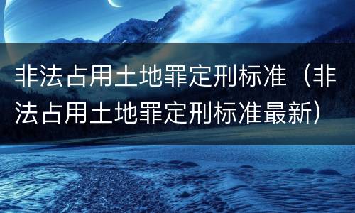 非法占用土地罪定刑标准（非法占用土地罪定刑标准最新）
