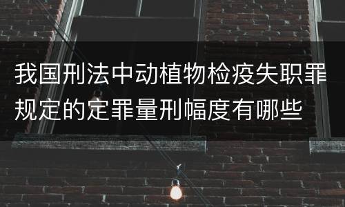 我国刑法中动植物检疫失职罪规定的定罪量刑幅度有哪些