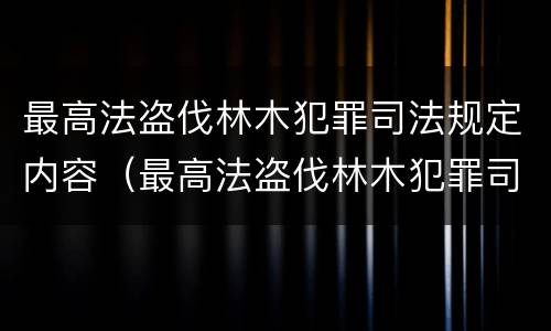 最高法盗伐林木犯罪司法规定内容（最高法盗伐林木犯罪司法规定内容是）