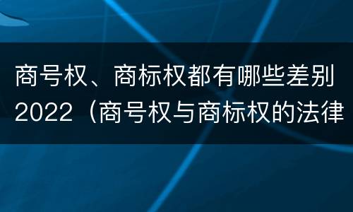 商号权、商标权都有哪些差别2022（商号权与商标权的法律冲突与解决）