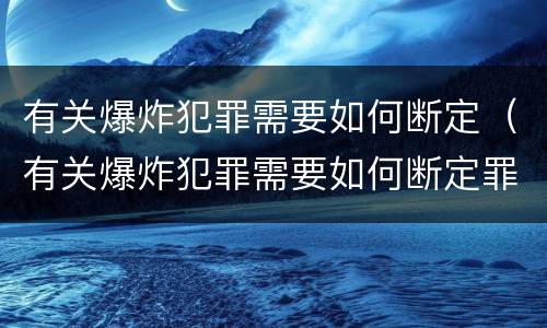 有关爆炸犯罪需要如何断定（有关爆炸犯罪需要如何断定罪名）