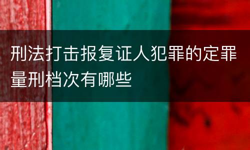 刑法打击报复证人犯罪的定罪量刑档次有哪些