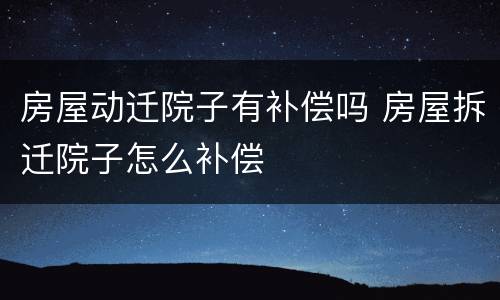 房屋动迁院子有补偿吗 房屋拆迁院子怎么补偿
