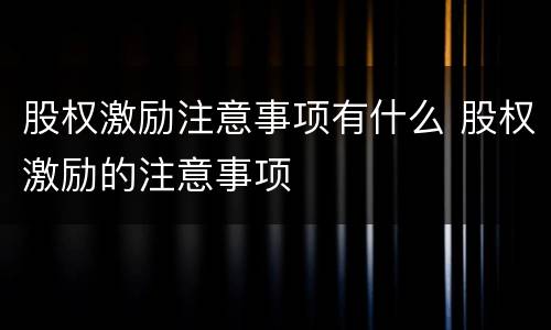 股权激励注意事项有什么 股权激励的注意事项