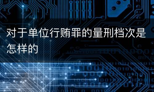 对于单位行贿罪的量刑档次是怎样的