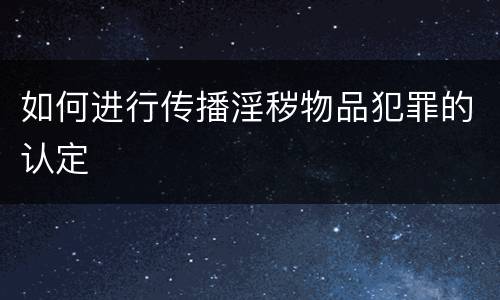 如何进行传播淫秽物品犯罪的认定