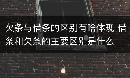 欠条与借条的区别有啥体现 借条和欠条的主要区别是什么