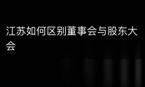 江苏如何区别董事会与股东大会