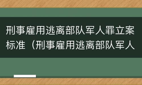 刑事雇用逃离部队军人罪立案标准（刑事雇用逃离部队军人罪立案标准是什么）