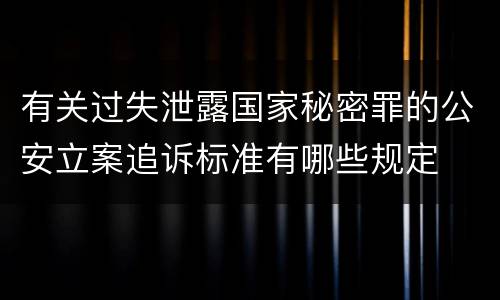 有关过失泄露国家秘密罪的公安立案追诉标准有哪些规定