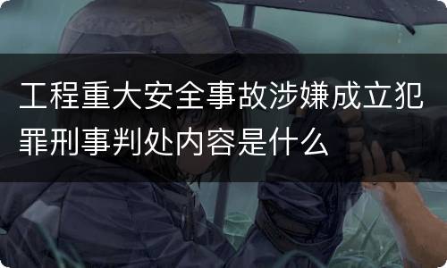 工程重大安全事故涉嫌成立犯罪刑事判处内容是什么