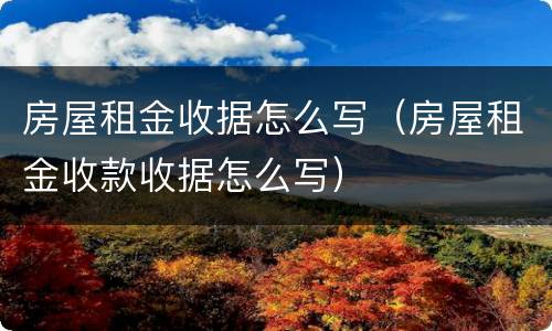 房屋租金收据怎么写（房屋租金收款收据怎么写）