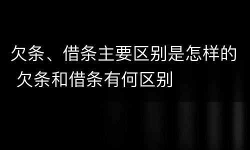 欠条、借条主要区别是怎样的 欠条和借条有何区别