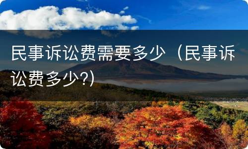 民事诉讼费需要多少（民事诉讼费多少?）