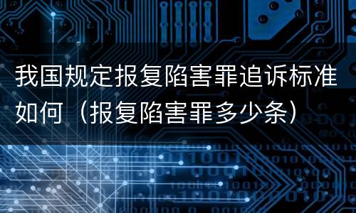 我国规定报复陷害罪追诉标准如何（报复陷害罪多少条）