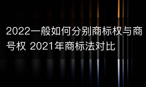 2022一般如何分别商标权与商号权 2021年商标法对比