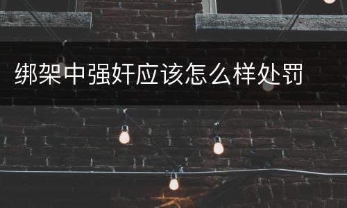 绑架中强奸应该怎么样处罚