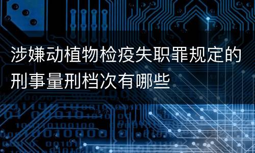 涉嫌动植物检疫失职罪规定的刑事量刑档次有哪些