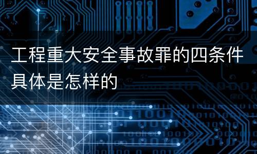 工程重大安全事故罪的四条件具体是怎样的