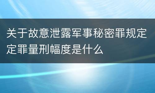 关于故意泄露军事秘密罪规定定罪量刑幅度是什么