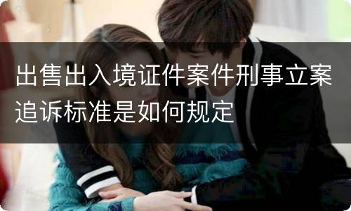 出售出入境证件案件刑事立案追诉标准是如何规定