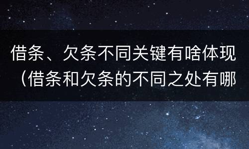 借条、欠条不同关键有啥体现（借条和欠条的不同之处有哪些）
