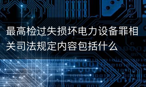 最高检过失损坏电力设备罪相关司法规定内容包括什么