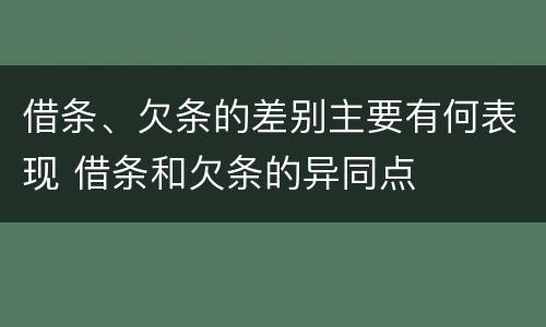 借条、欠条的差别主要有何表现 借条和欠条的异同点