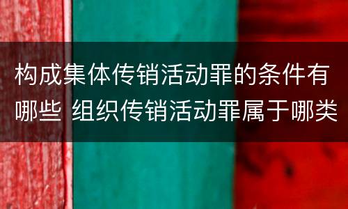 构成集体传销活动罪的条件有哪些 组织传销活动罪属于哪类