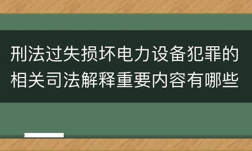 刑法过失损坏电力设备犯罪的相关司法解释重要内容有哪些