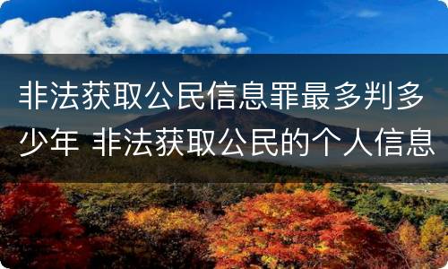 非法获取公民信息罪最多判多少年 非法获取公民的个人信息