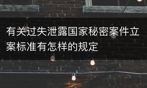 有关过失泄露国家秘密案件立案标准有怎样的规定