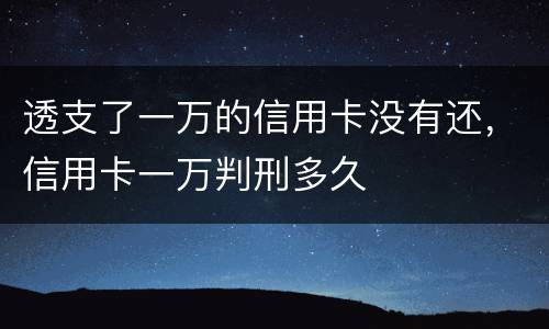 透支了一万的信用卡没有还，信用卡一万判刑多久