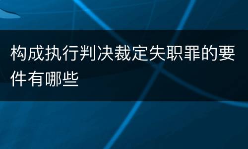 构成执行判决裁定失职罪的要件有哪些