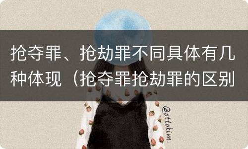 抢夺罪、抢劫罪不同具体有几种体现（抢夺罪抢劫罪的区别）