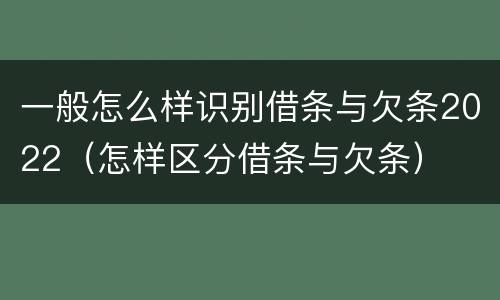 一般怎么样识别借条与欠条2022（怎样区分借条与欠条）
