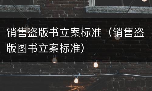 销售盗版书立案标准（销售盗版图书立案标准）