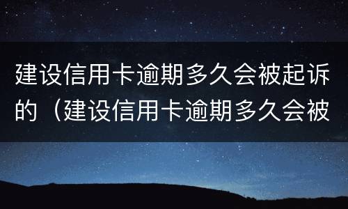 建设信用卡逾期多久会被起诉的（建设信用卡逾期多久会被起诉的呢）