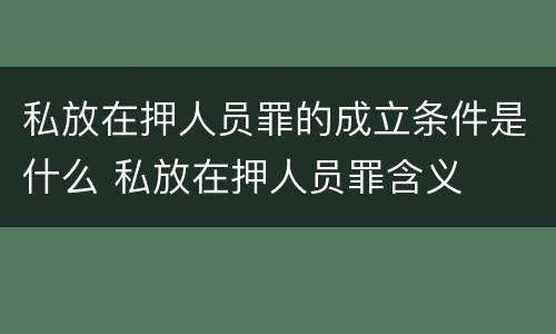 私放在押人员罪的成立条件是什么 私放在押人员罪含义