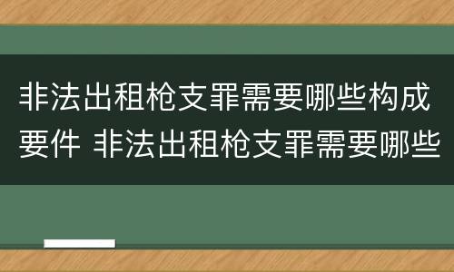 非法出租枪支罪需要哪些构成要件 非法出租枪支罪需要哪些构成要件处罚