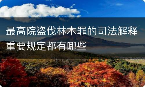 最高院盗伐林木罪的司法解释重要规定都有哪些