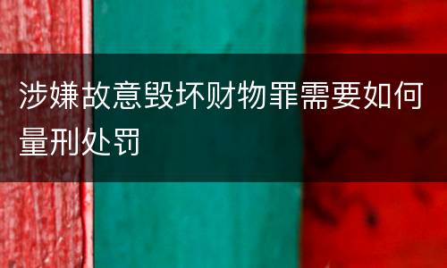 涉嫌故意毁坏财物罪需要如何量刑处罚