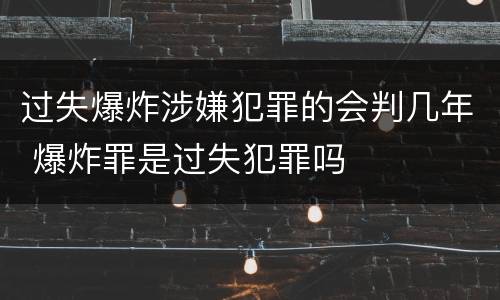 过失爆炸涉嫌犯罪的会判几年 爆炸罪是过失犯罪吗