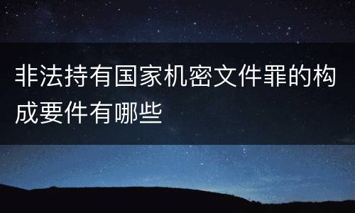 非法持有国家机密文件罪的构成要件有哪些