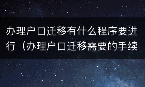 办理户口迁移有什么程序要进行（办理户口迁移需要的手续）