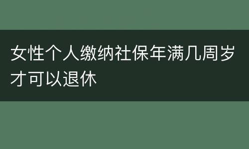 女性个人缴纳社保年满几周岁才可以退休